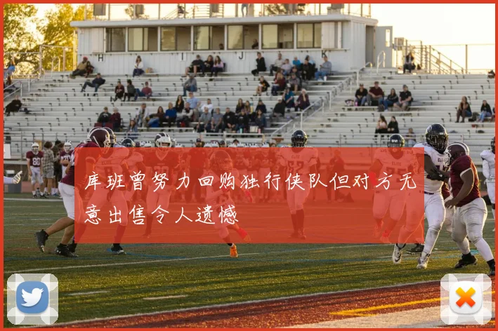 库班曾努力回购独行侠队但对方无意出售令人遗憾