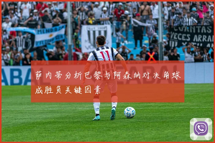 萨内蒂分析巴黎与阿森纳对决角球成胜负关键因素