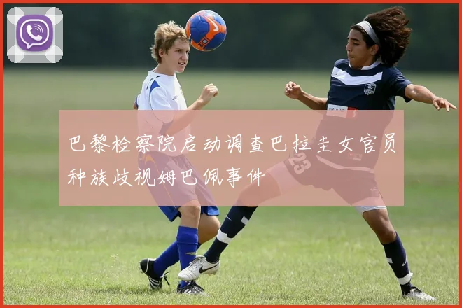 巴黎检察院启动调查巴拉圭女官员种族歧视姆巴佩事件