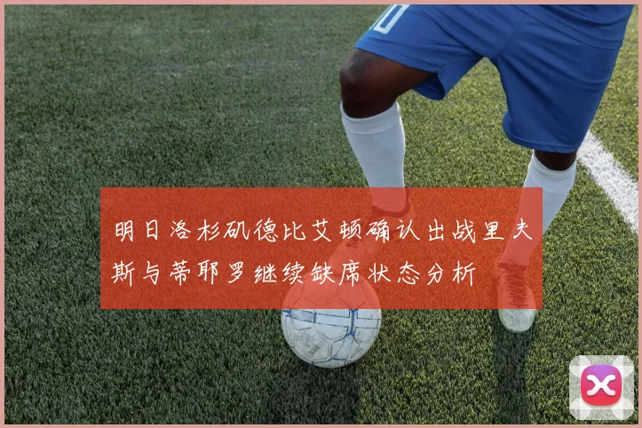 明日洛杉矶德比艾顿确认出战里夫斯与蒂耶罗继续缺席状态分析