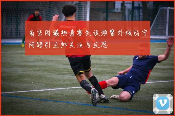 南京同曦热身赛失误频繁外线防守问题引主帅关注与反思