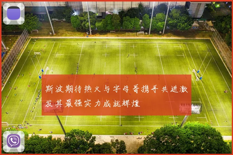 斯波期待热火与字母哥携手共进激发其最强实力成就辉煌