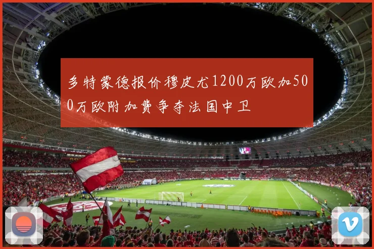 多特蒙德报价穆皮尤1200万欧加500万欧附加费争夺法国中卫