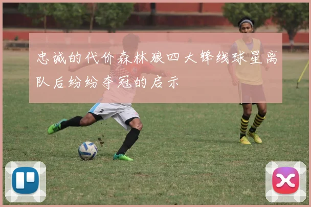 忠诚的代价森林狼四大锋线球星离队后纷纷夺冠的启示