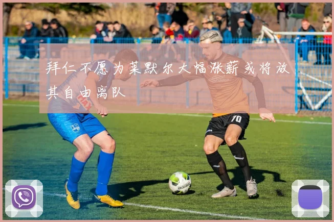 拜仁不愿为莱默尔大幅涨薪或将放其自由离队