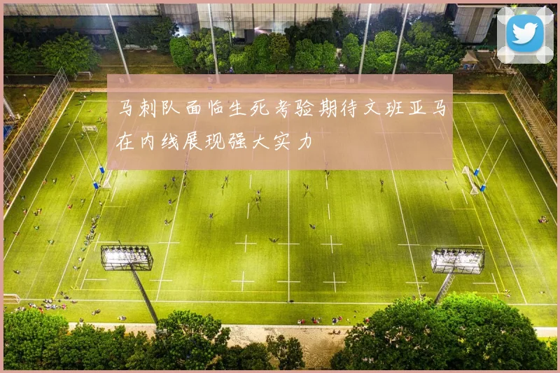 马刺队面临生死考验期待文班亚马在内线展现强大实力