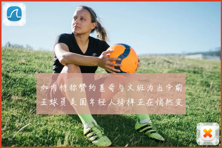 加内特称赞约基奇与文班为当今前五球员美国年轻人榜样正在悄然变化