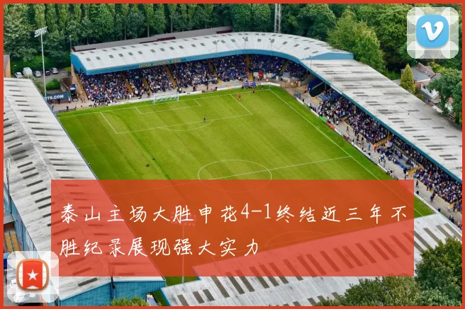 泰山主场大胜申花4-1终结近三年不胜纪录展现强大实力